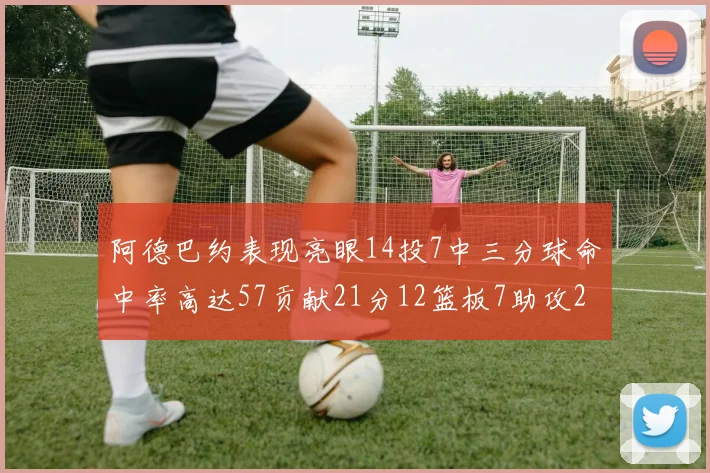阿德巴约表现亮眼14投7中三分球命中率高达57贡献21分12篮板7助攻2抢断