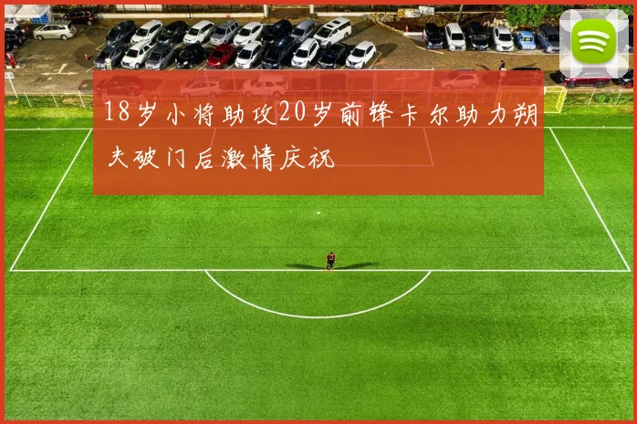 18岁小将助攻20岁前锋卡尔助力朔夫破门后激情庆祝