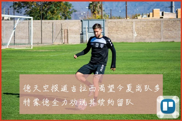 德天空报道吉拉西渴望今夏离队多特蒙德全力劝说其续约留队