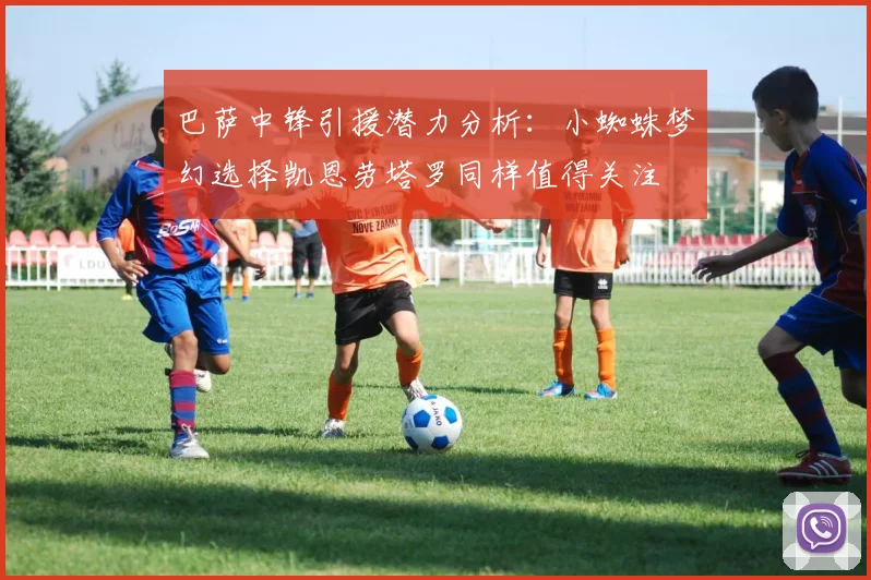巴萨中锋引援潜力分析：小蜘蛛梦幻选择凯恩劳塔罗同样值得关注