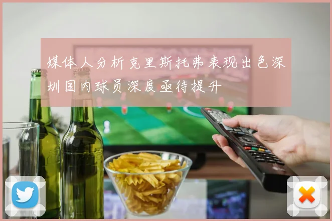 媒体人分析克里斯托弗表现出色深圳国内球员深度亟待提升