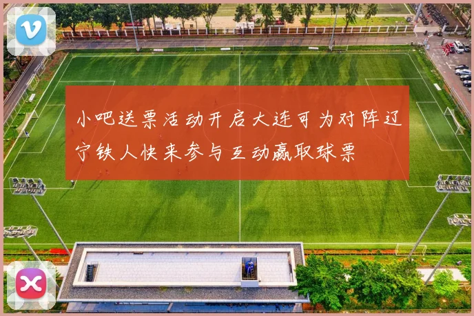 小吧送票活动开启大连可为对阵辽宁铁人快来参与互动赢取球票