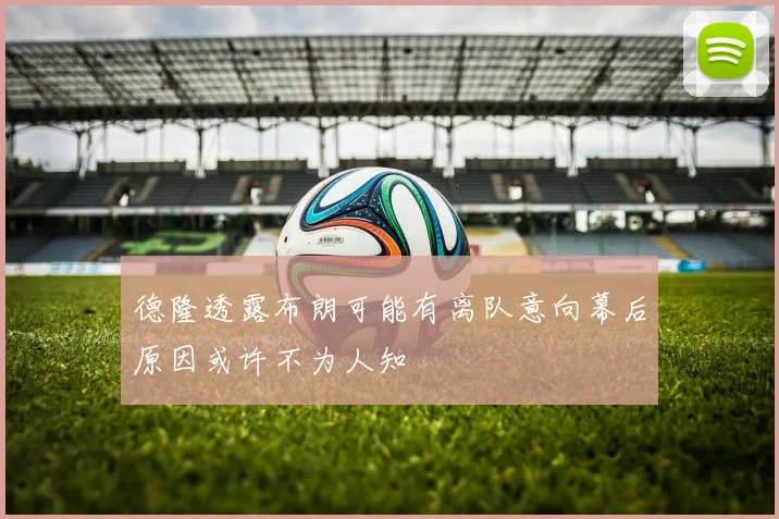 德隆透露布朗可能有离队意向幕后原因或许不为人知