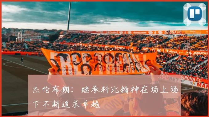 杰伦布朗：继承科比精神在场上场下不断追求卓越