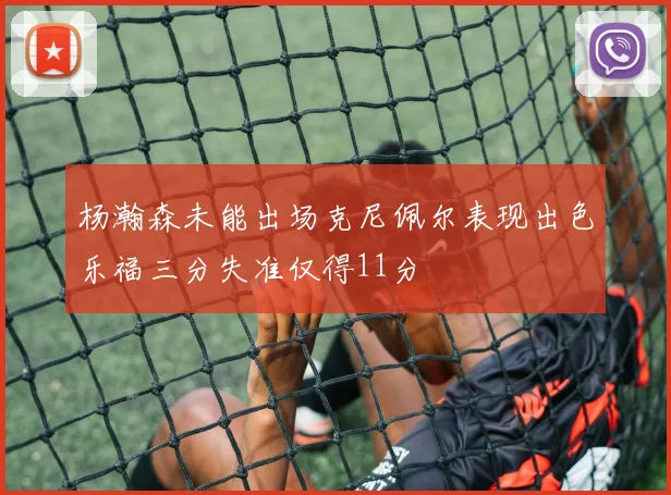 杨瀚森未能出场克尼佩尔表现出色乐福三分失准仅得11分