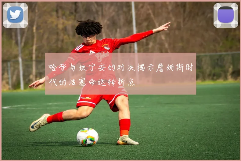哈登与坎宁安的对决揭示詹姆斯时代的活塞命运转折点