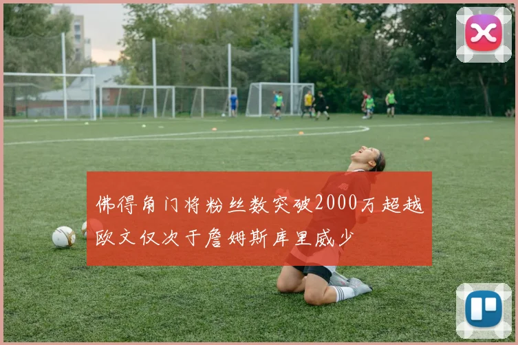 佛得角门将粉丝数突破2000万超越欧文仅次于詹姆斯库里威少