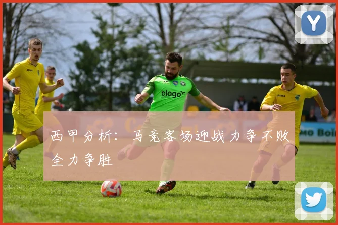 西甲分析：马竞客场迎战力争不败全力争胜